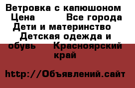  Ветровка с капюшоном › Цена ­ 600 - Все города Дети и материнство » Детская одежда и обувь   . Красноярский край